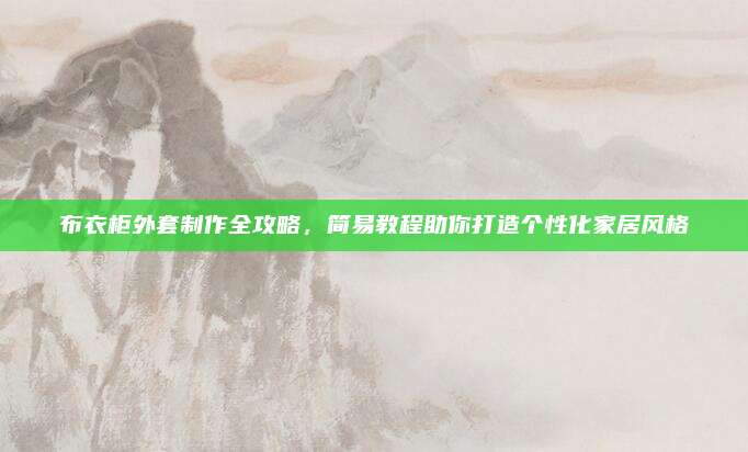 布衣柜外套制作全攻略,，簡(jiǎn)易教程助你打造個(gè)性化家居風(fēng)格