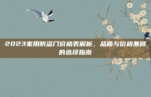2023家用防盜門價(jià)格表解析,，品質(zhì)與價(jià)格兼顧的選擇指南