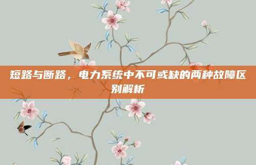 短路與斷路,，電力系統(tǒng)中不可或缺的兩種故障區(qū)別解析