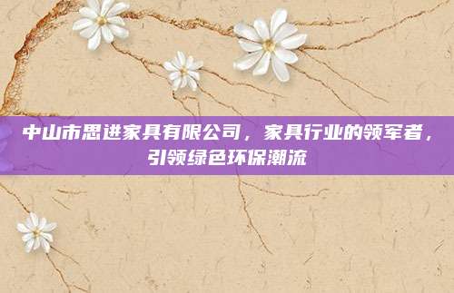 中山市思進家具有限公司,，家具行業(yè)的領軍者,，引領綠色環(huán)保潮流