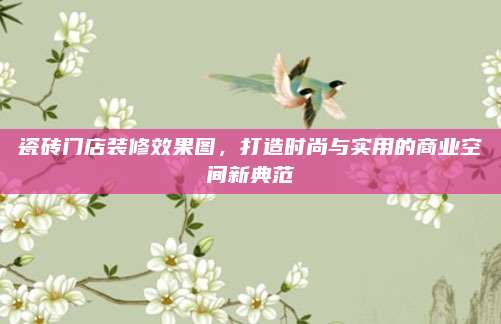 瓷磚門店裝修效果圖,，打造時尚與實用的商業(yè)空間新典范