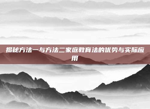 揭秘方法一與方法二家庭教育法的優(yōu)勢與實際應用