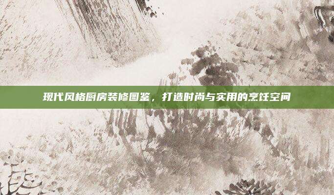 現(xiàn)代風(fēng)格廚房裝修圖鑒,，打造時(shí)尚與實(shí)用的烹飪空間