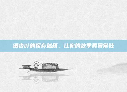 銀杏葉的保存秘籍,，讓你的秋季美景常駐