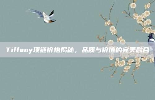 Tiffany項(xiàng)鏈價(jià)格揭秘,，品質(zhì)與價(jià)值的完美融合