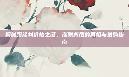 揭秘噴涂料價(jià)格之謎,，漲跌背后的真相與選購(gòu)指南