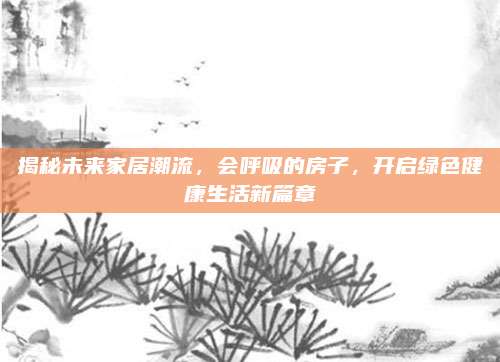 揭秘未來家居潮流,，會呼吸的房子,，開啟綠色健康生活新篇章