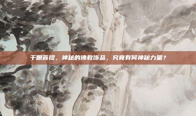 千眼菩提,，神秘的佛教飾品，究竟有何神秘力量,？