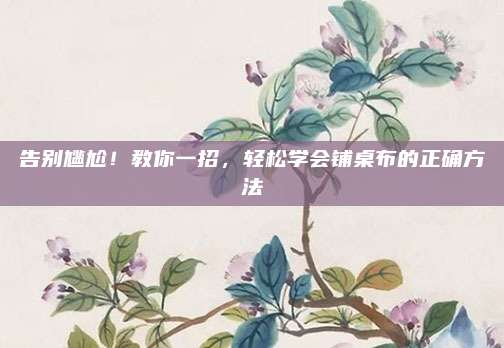告別尷尬！教你一招,，輕松學會鋪桌布的正確方法
