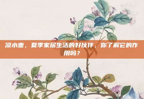 涼水壺,，夏季家居生活的好伙伴，你了解它的作用嗎,？