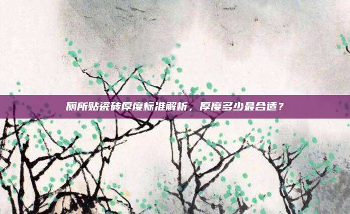 廁所貼瓷磚厚度標(biāo)準(zhǔn)解析，厚度多少最合適,？
