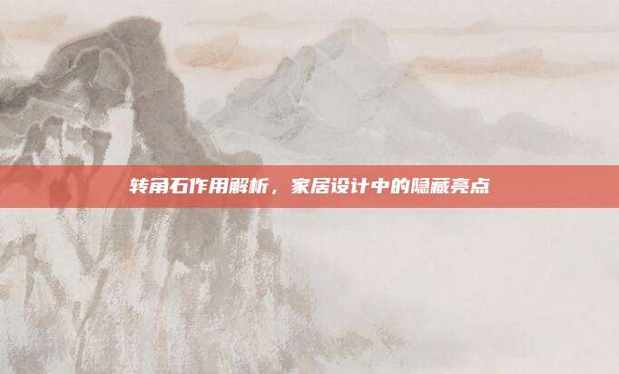 轉(zhuǎn)角石作用解析，家居設(shè)計(jì)中的隱藏亮點(diǎn)