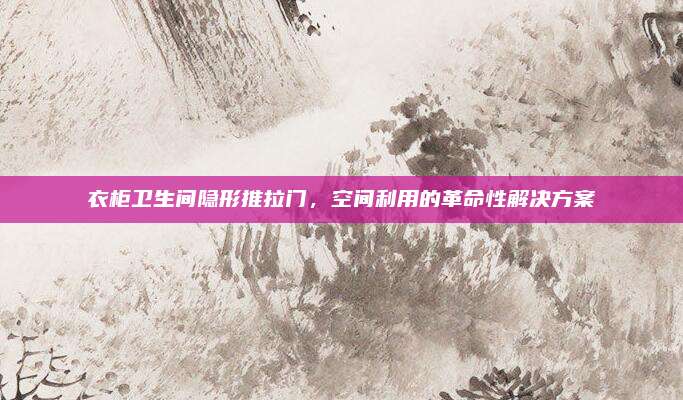 衣柜衛(wèi)生間隱形推拉門(mén)，空間利用的革命性解決方案
