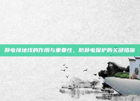 靜電接地線的作用與重要性，防靜電保護(hù)的關(guān)鍵措施