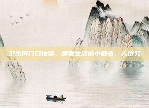 衛(wèi)生間門口地墊，居家生活的小細(xì)節(jié),，大講究