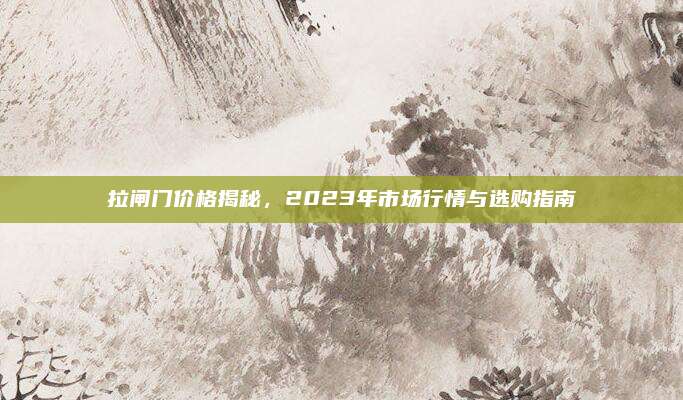 拉閘門價(jià)格揭秘,，2023年市場(chǎng)行情與選購指南