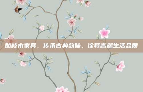 酸枝木家具，傳承古典韻味,，詮釋高端生活品質(zhì)