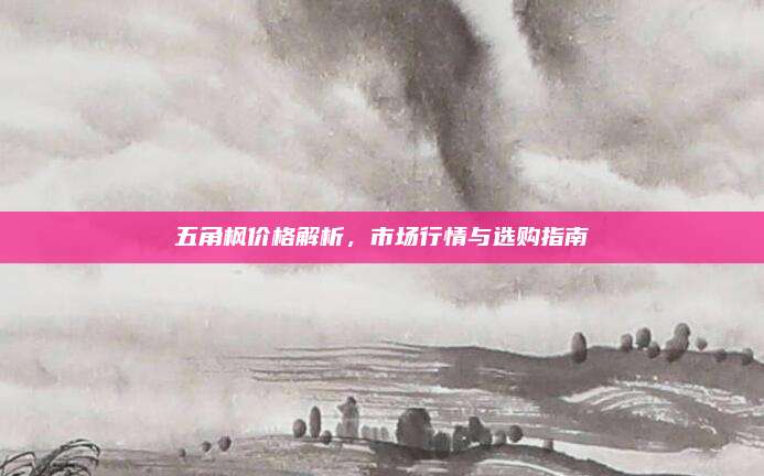五角楓價(jià)格解析，市場(chǎng)行情與選購指南