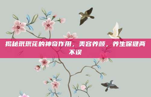 揭秘玳玳花的神奇作用,，美容養(yǎng)顏,，養(yǎng)生保健兩不誤