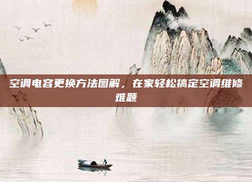 空調(diào)電容更換方法圖解,，在家輕松搞定空調(diào)維修難題