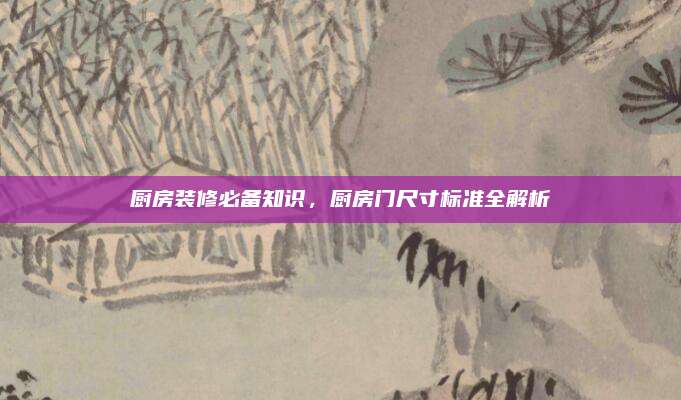 廚房裝修必備知識,，廚房門尺寸標(biāo)準(zhǔn)全解析