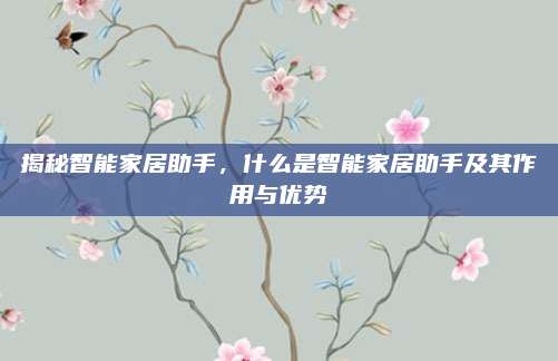 揭秘智能家居助手，什么是智能家居助手及其作用與優(yōu)勢