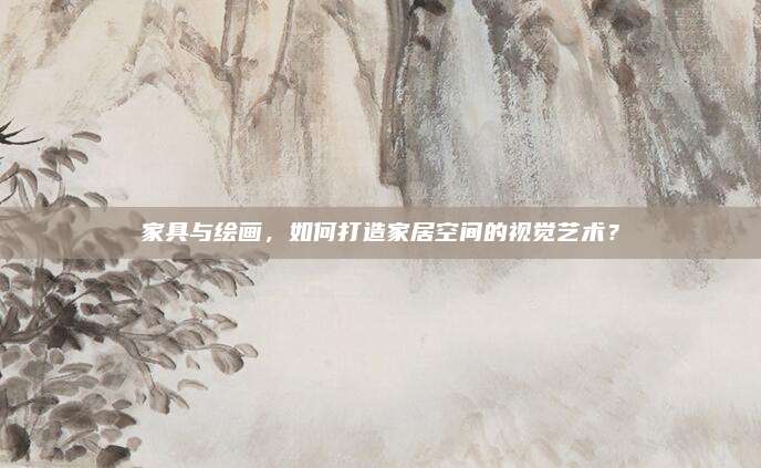 家具與繪畫,，如何打造家居空間的視覺藝術(shù),？