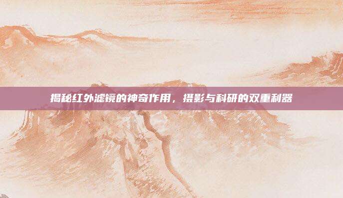 揭秘紅外濾鏡的神奇作用，攝影與科研的雙重利器