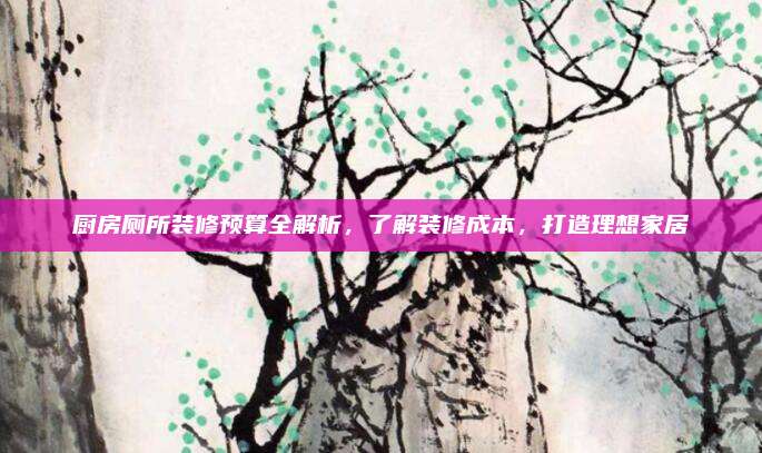 廚房廁所裝修預(yù)算全解析,，了解裝修成本,，打造理想家居