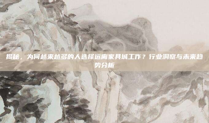 揭秘，為何越來越多的人選擇遠(yuǎn)離家具城工作,？行業(yè)洞察與未來趨勢分析