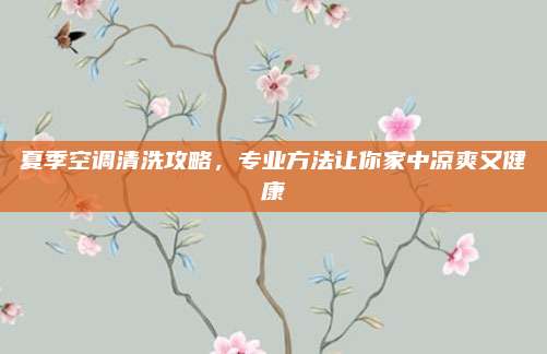 夏季空調(diào)清洗攻略，專業(yè)方法讓你家中涼爽又健康