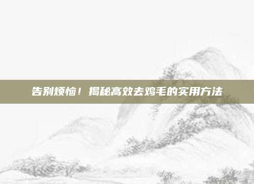 告別煩惱,！揭秘高效去雞毛的實(shí)用方法