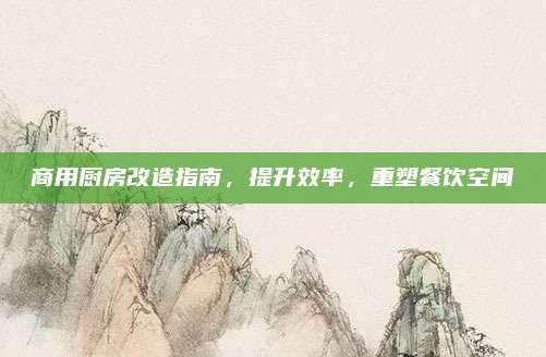 商用廚房改造指南,，提升效率，重塑餐飲空間