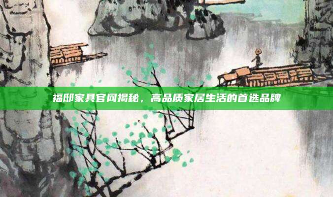 福邸家具官網(wǎng)揭秘，高品質(zhì)家居生活的首選品牌