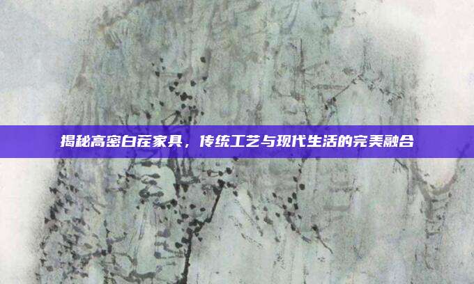 揭秘高密白茬家具,，傳統工藝與現代生活的完美融合