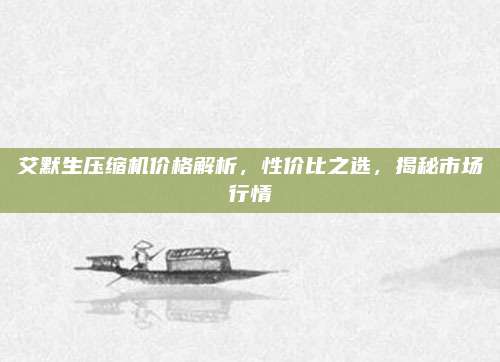 艾默生壓縮機價格解析,，性價比之選,，揭秘市場行情