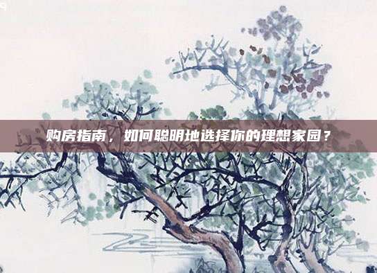 購房指南，如何聰明地選擇你的理想家園,？