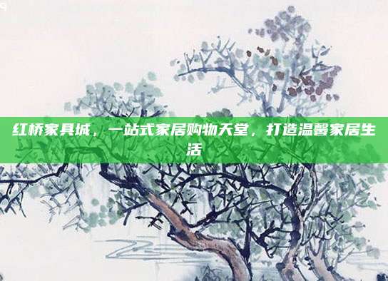 紅橋家具城，一站式家居購物天堂,，打造溫馨家居生活