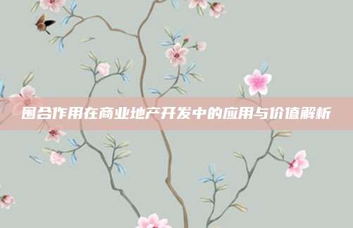 圍合作用在商業(yè)地產(chǎn)開發(fā)中的應(yīng)用與價值解析
