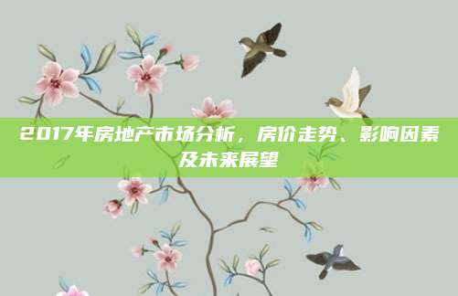 2017年房地產(chǎn)市場分析，房價走勢,、影響因素及未來展望