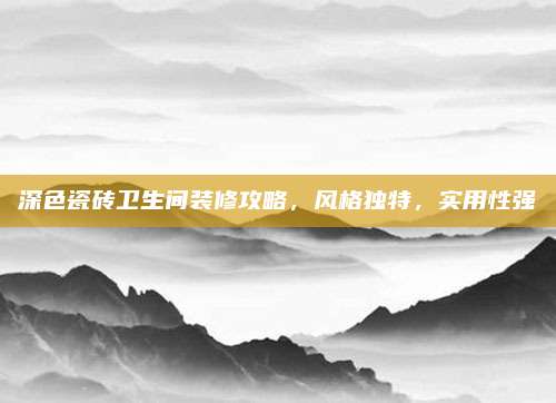 深色瓷磚衛(wèi)生間裝修攻略,，風(fēng)格獨(dú)特,，實(shí)用性強(qiáng)