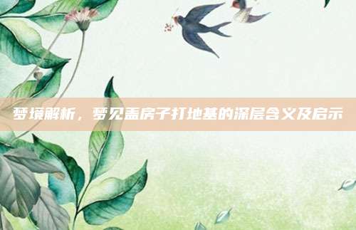 夢境解析,，夢見蓋房子打地基的深層含義及啟示