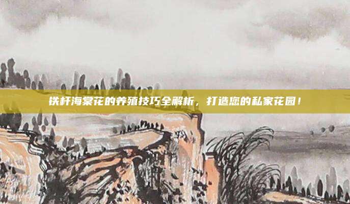 鐵桿海棠花的養(yǎng)殖技巧全解析，打造您的私家花園,！
