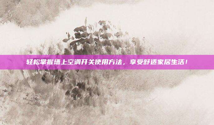 輕松掌握墻上空調(diào)開(kāi)關(guān)使用方法,，享受舒適家居生活！