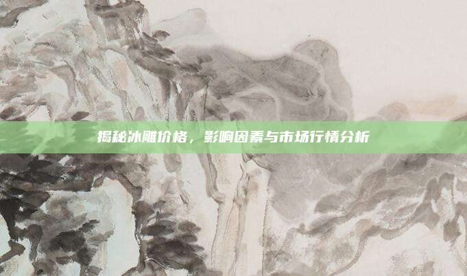 揭秘冰雕價(jià)格,，影響因素與市場(chǎng)行情分析