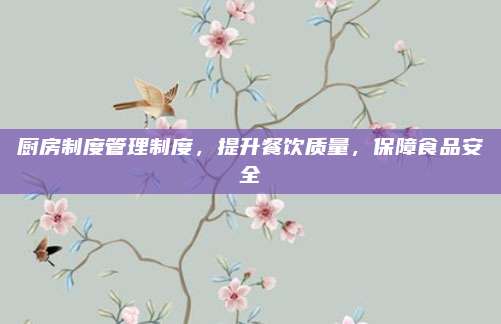廚房制度管理制度,，提升餐飲質(zhì)量，保障食品安全