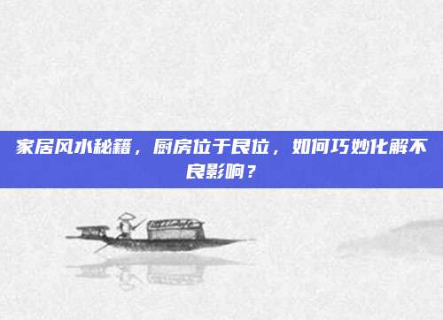 家居風(fēng)水秘籍,，廚房位于艮位,，如何巧妙化解不良影響？