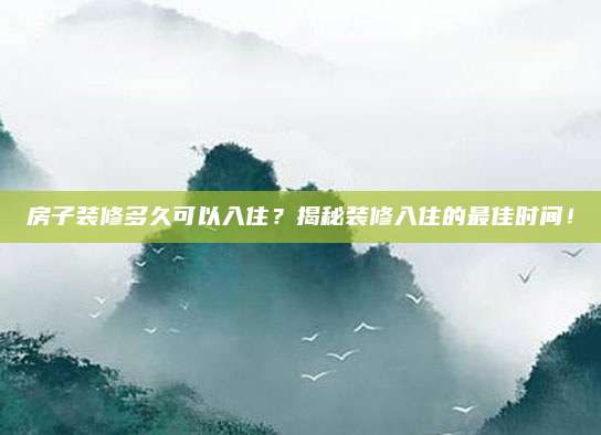 房子裝修多久可以入?。拷颐匮b修入住的最佳時(shí)間,！