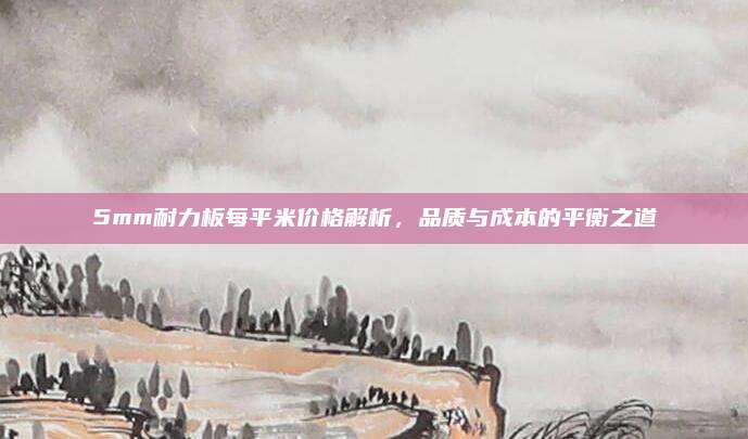 5mm耐力板每平米價(jià)格解析,，品質(zhì)與成本的平衡之道