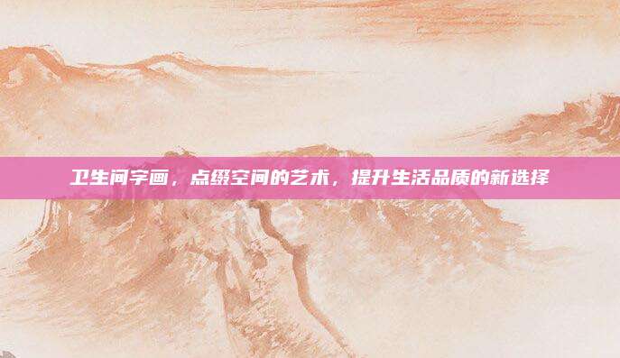 衛(wèi)生間字畫,，點綴空間的藝術(shù)，提升生活品質(zhì)的新選擇